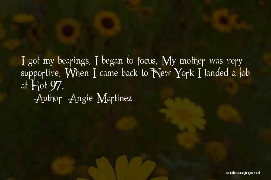 Angie Martinez Quotes: I Got My Bearings, I Began To Focus. My Mother Was Very Supportive. When I Came Back To New York