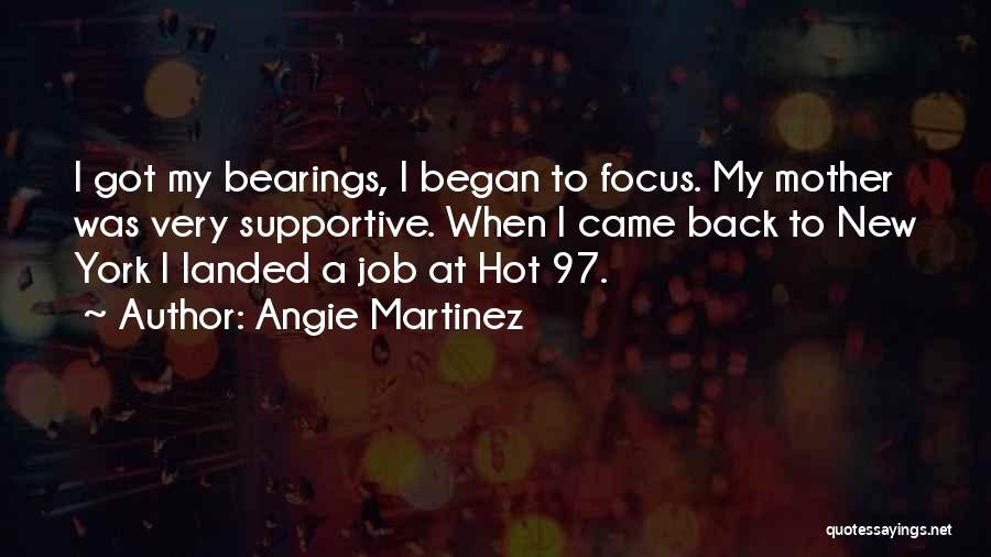Angie Martinez Quotes: I Got My Bearings, I Began To Focus. My Mother Was Very Supportive. When I Came Back To New York