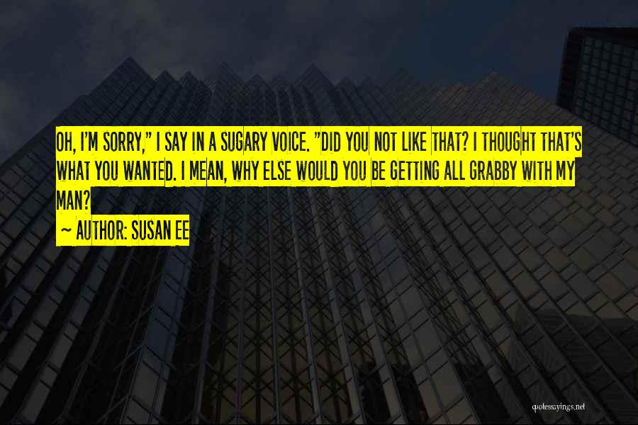 Susan Ee Quotes: Oh, I'm Sorry, I Say In A Sugary Voice. Did You Not Like That? I Thought That's What You Wanted.