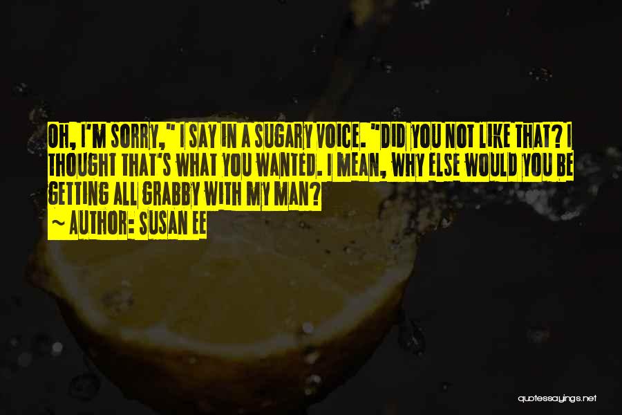 Susan Ee Quotes: Oh, I'm Sorry, I Say In A Sugary Voice. Did You Not Like That? I Thought That's What You Wanted.