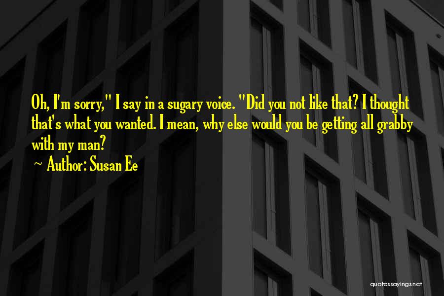 Susan Ee Quotes: Oh, I'm Sorry, I Say In A Sugary Voice. Did You Not Like That? I Thought That's What You Wanted.