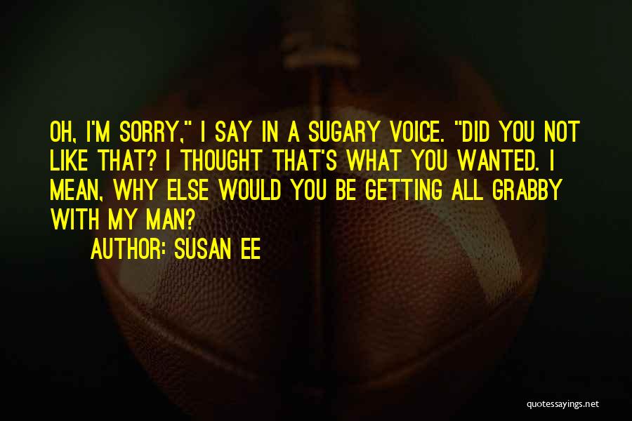 Susan Ee Quotes: Oh, I'm Sorry, I Say In A Sugary Voice. Did You Not Like That? I Thought That's What You Wanted.