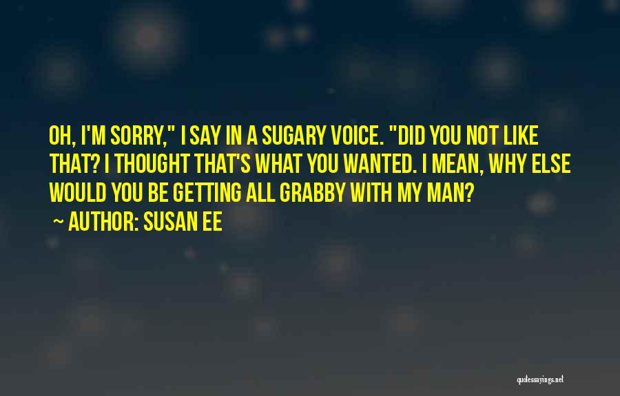 Susan Ee Quotes: Oh, I'm Sorry, I Say In A Sugary Voice. Did You Not Like That? I Thought That's What You Wanted.