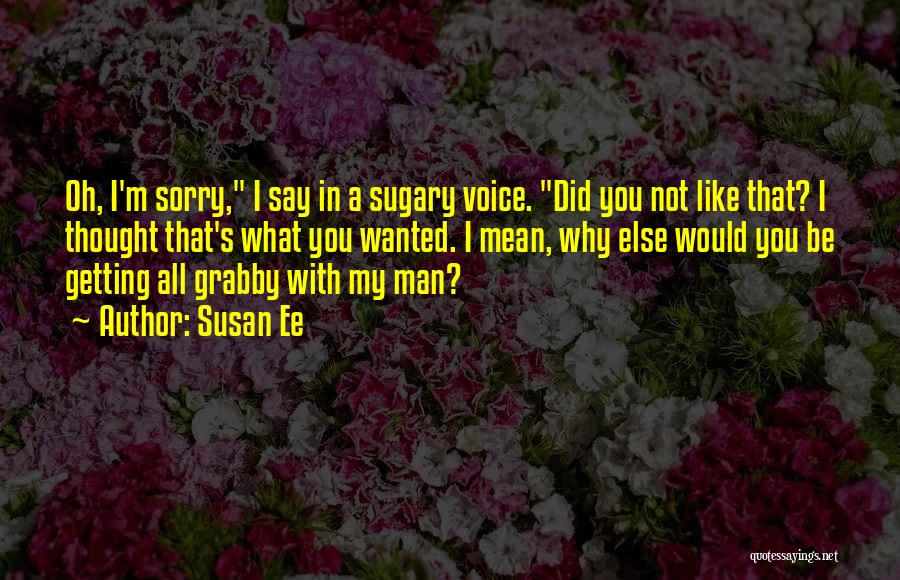 Susan Ee Quotes: Oh, I'm Sorry, I Say In A Sugary Voice. Did You Not Like That? I Thought That's What You Wanted.