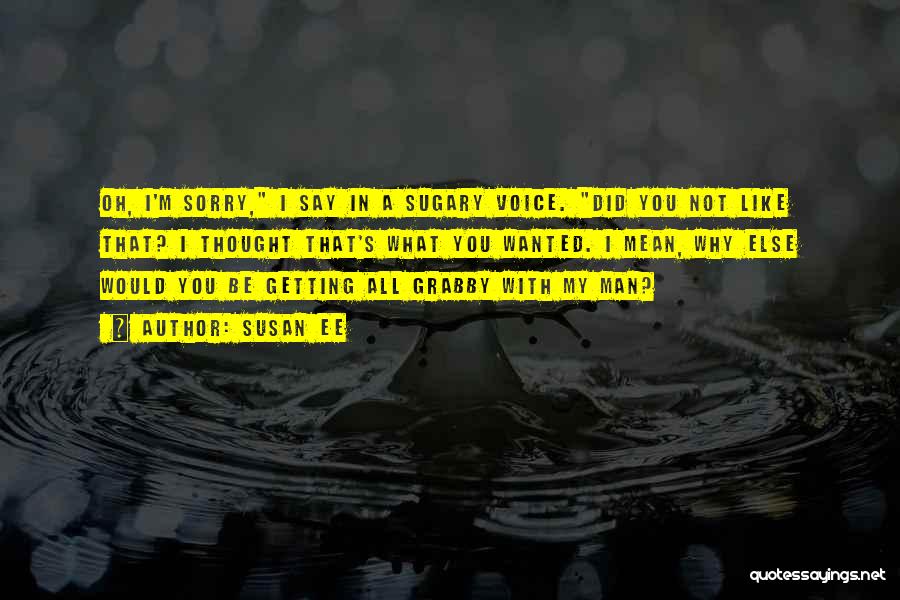 Susan Ee Quotes: Oh, I'm Sorry, I Say In A Sugary Voice. Did You Not Like That? I Thought That's What You Wanted.