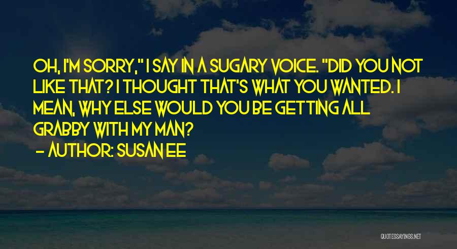 Susan Ee Quotes: Oh, I'm Sorry, I Say In A Sugary Voice. Did You Not Like That? I Thought That's What You Wanted.