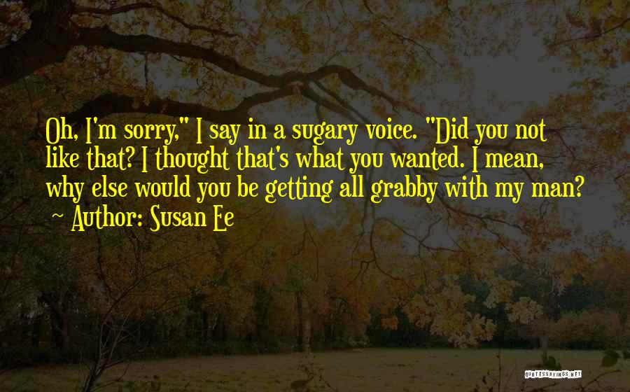 Susan Ee Quotes: Oh, I'm Sorry, I Say In A Sugary Voice. Did You Not Like That? I Thought That's What You Wanted.