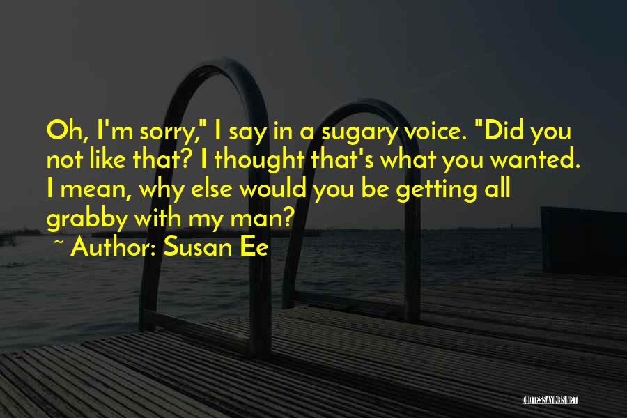 Susan Ee Quotes: Oh, I'm Sorry, I Say In A Sugary Voice. Did You Not Like That? I Thought That's What You Wanted.
