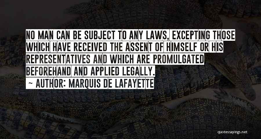 Marquis De Lafayette Quotes: No Man Can Be Subject To Any Laws, Excepting Those Which Have Received The Assent Of Himself Or His Representatives