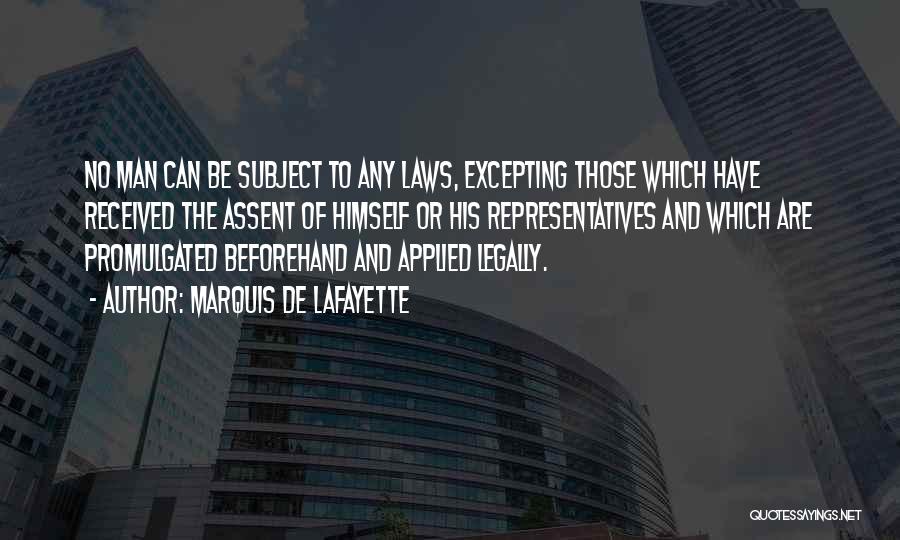 Marquis De Lafayette Quotes: No Man Can Be Subject To Any Laws, Excepting Those Which Have Received The Assent Of Himself Or His Representatives
