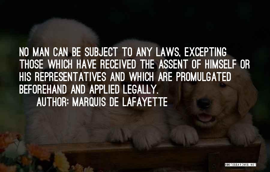 Marquis De Lafayette Quotes: No Man Can Be Subject To Any Laws, Excepting Those Which Have Received The Assent Of Himself Or His Representatives