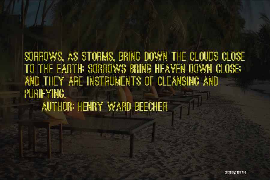 Henry Ward Beecher Quotes: Sorrows, As Storms, Bring Down The Clouds Close To The Earth; Sorrows Bring Heaven Down Close; And They Are Instruments