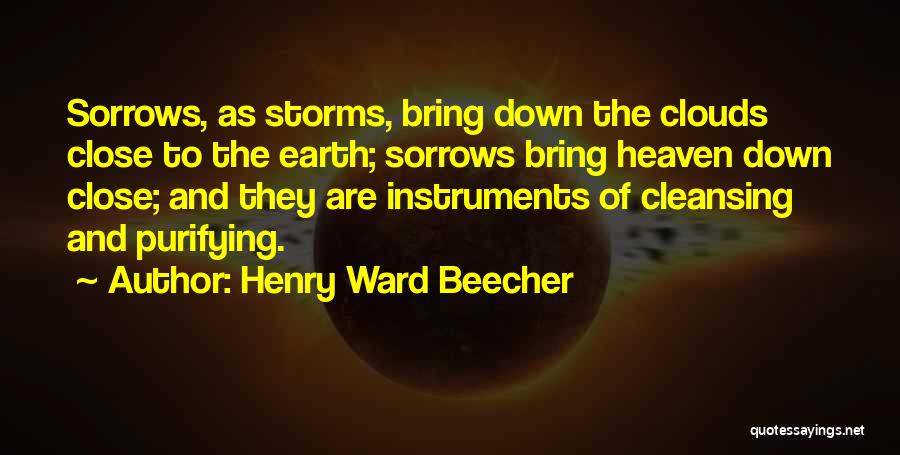 Henry Ward Beecher Quotes: Sorrows, As Storms, Bring Down The Clouds Close To The Earth; Sorrows Bring Heaven Down Close; And They Are Instruments