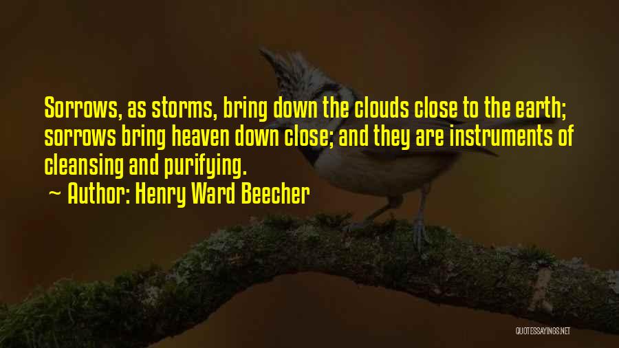 Henry Ward Beecher Quotes: Sorrows, As Storms, Bring Down The Clouds Close To The Earth; Sorrows Bring Heaven Down Close; And They Are Instruments