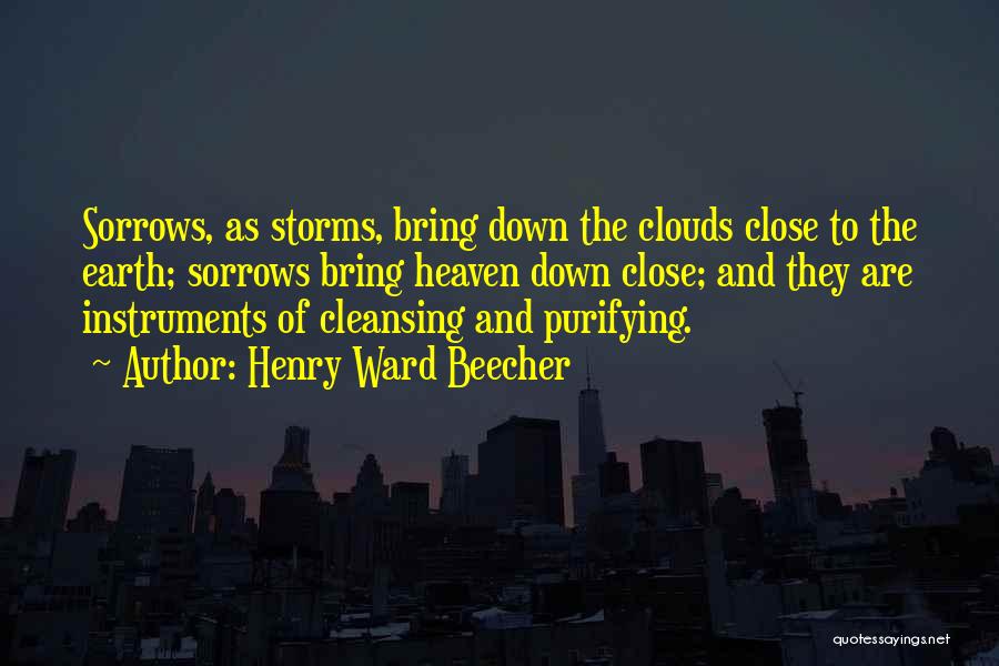 Henry Ward Beecher Quotes: Sorrows, As Storms, Bring Down The Clouds Close To The Earth; Sorrows Bring Heaven Down Close; And They Are Instruments