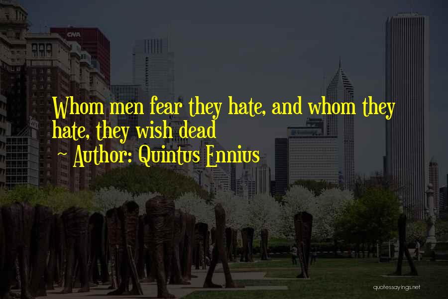 Quintus Ennius Quotes: Whom Men Fear They Hate, And Whom They Hate, They Wish Dead