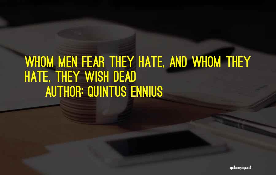 Quintus Ennius Quotes: Whom Men Fear They Hate, And Whom They Hate, They Wish Dead