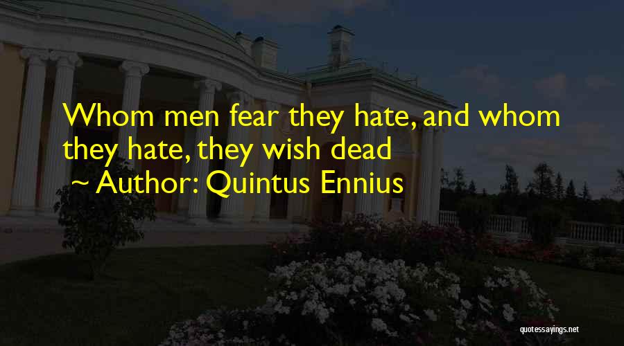 Quintus Ennius Quotes: Whom Men Fear They Hate, And Whom They Hate, They Wish Dead