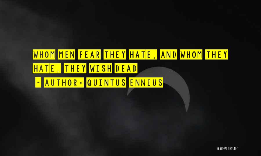 Quintus Ennius Quotes: Whom Men Fear They Hate, And Whom They Hate, They Wish Dead