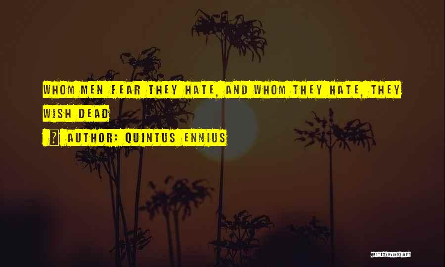 Quintus Ennius Quotes: Whom Men Fear They Hate, And Whom They Hate, They Wish Dead