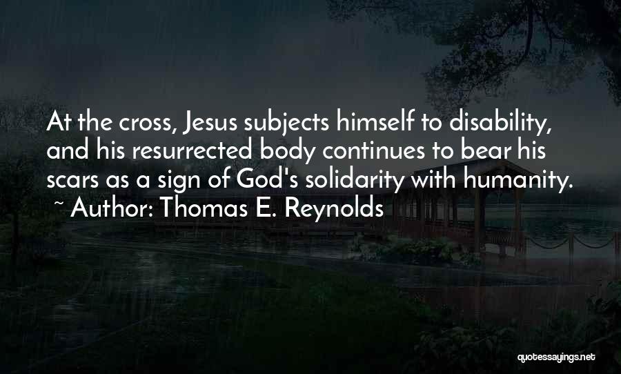 Thomas E. Reynolds Quotes: At The Cross, Jesus Subjects Himself To Disability, And His Resurrected Body Continues To Bear His Scars As A Sign