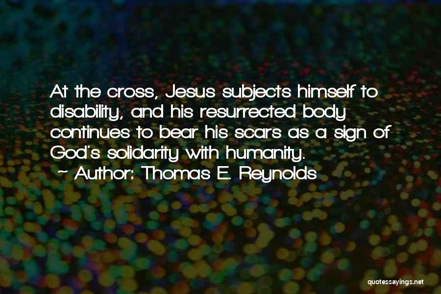 Thomas E. Reynolds Quotes: At The Cross, Jesus Subjects Himself To Disability, And His Resurrected Body Continues To Bear His Scars As A Sign