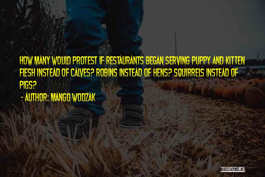 Mango Wodzak Quotes: How Many Would Protest If Restaurants Began Serving Puppy And Kitten Flesh Instead Of Calves? Robins Instead Of Hens? Squirrels