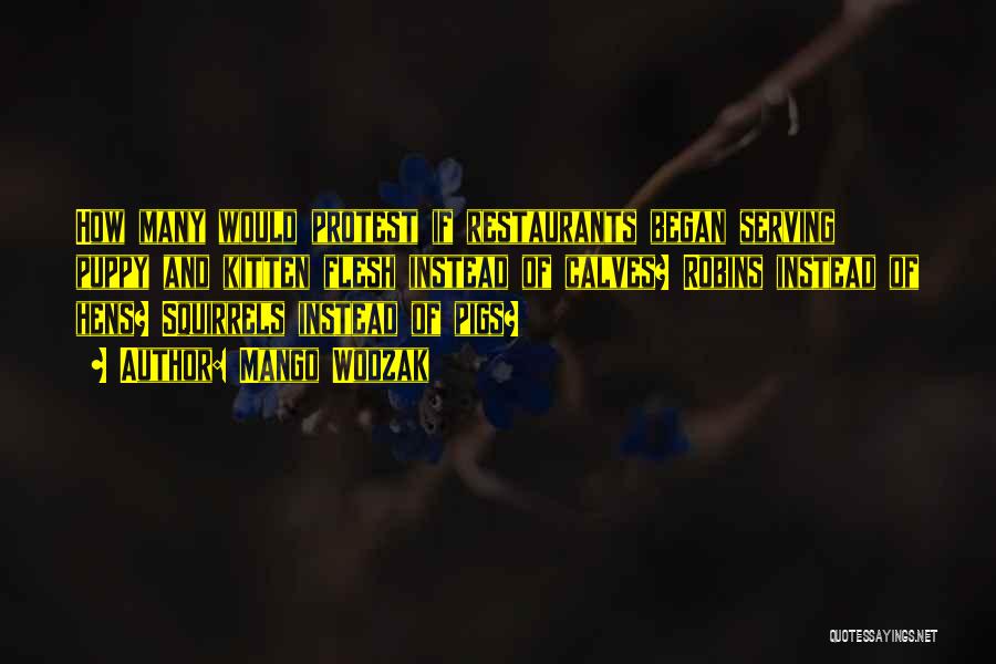 Mango Wodzak Quotes: How Many Would Protest If Restaurants Began Serving Puppy And Kitten Flesh Instead Of Calves? Robins Instead Of Hens? Squirrels