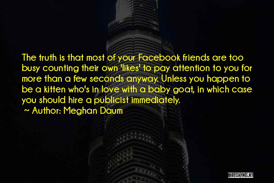 Meghan Daum Quotes: The Truth Is That Most Of Your Facebook Friends Are Too Busy Counting Their Own 'likes' To Pay Attention To