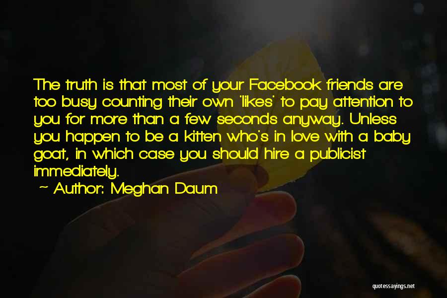 Meghan Daum Quotes: The Truth Is That Most Of Your Facebook Friends Are Too Busy Counting Their Own 'likes' To Pay Attention To