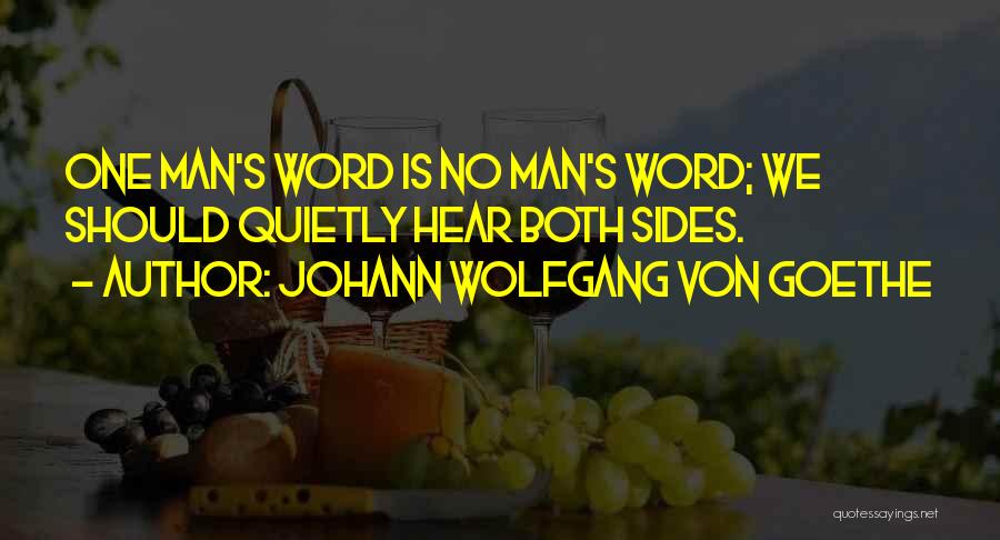 Johann Wolfgang Von Goethe Quotes: One Man's Word Is No Man's Word; We Should Quietly Hear Both Sides.