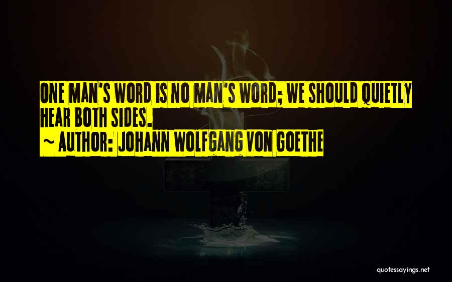 Johann Wolfgang Von Goethe Quotes: One Man's Word Is No Man's Word; We Should Quietly Hear Both Sides.