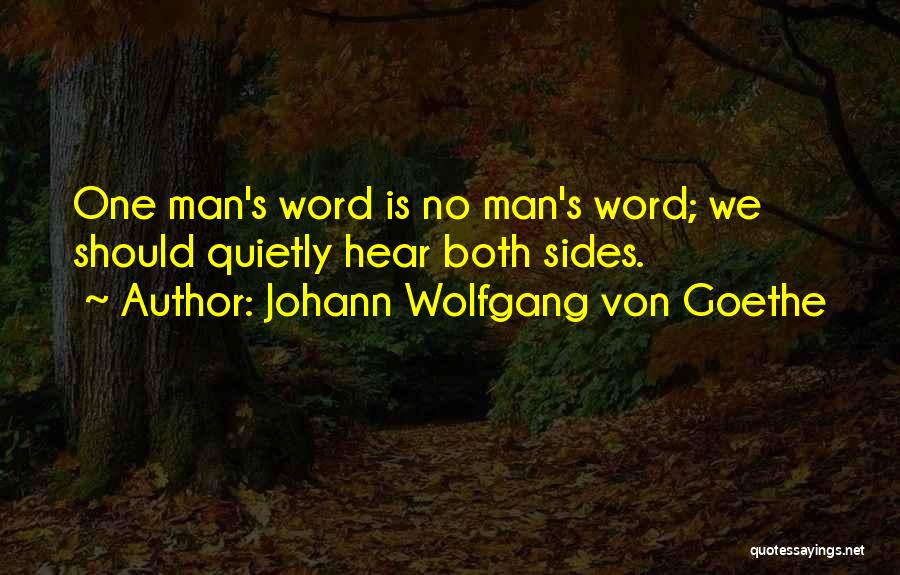 Johann Wolfgang Von Goethe Quotes: One Man's Word Is No Man's Word; We Should Quietly Hear Both Sides.