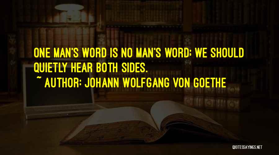 Johann Wolfgang Von Goethe Quotes: One Man's Word Is No Man's Word; We Should Quietly Hear Both Sides.