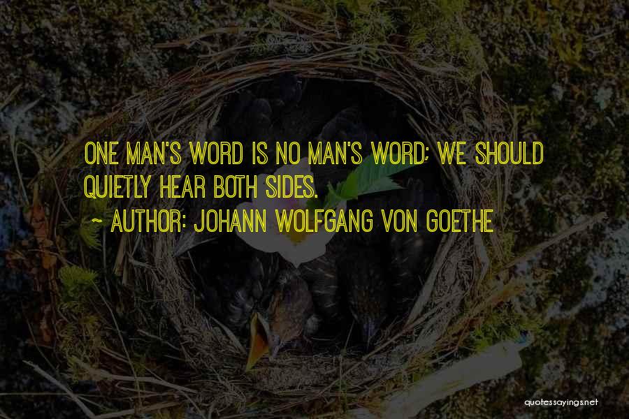 Johann Wolfgang Von Goethe Quotes: One Man's Word Is No Man's Word; We Should Quietly Hear Both Sides.