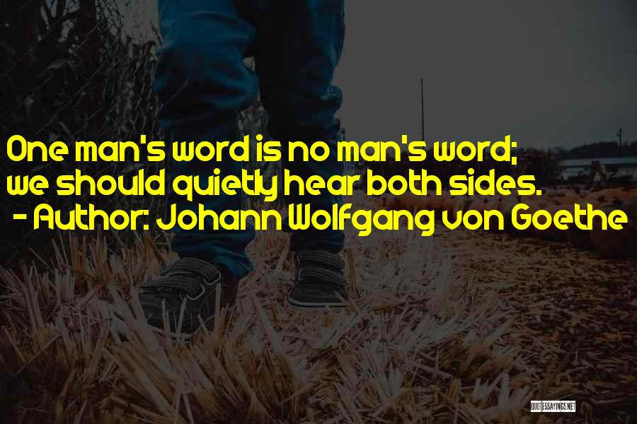 Johann Wolfgang Von Goethe Quotes: One Man's Word Is No Man's Word; We Should Quietly Hear Both Sides.
