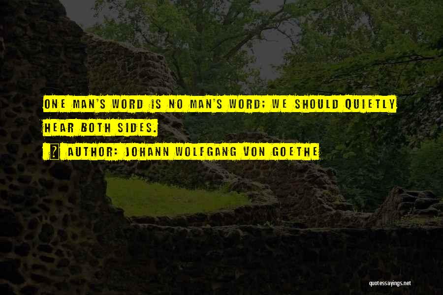 Johann Wolfgang Von Goethe Quotes: One Man's Word Is No Man's Word; We Should Quietly Hear Both Sides.