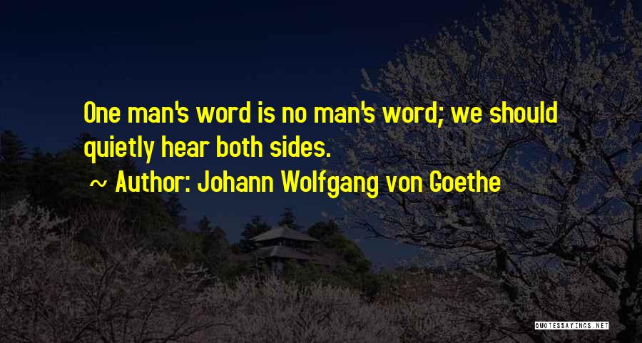 Johann Wolfgang Von Goethe Quotes: One Man's Word Is No Man's Word; We Should Quietly Hear Both Sides.