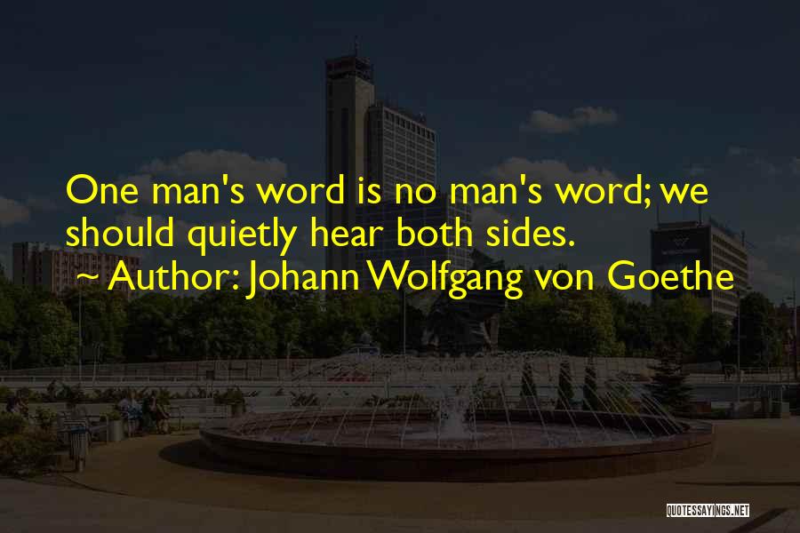 Johann Wolfgang Von Goethe Quotes: One Man's Word Is No Man's Word; We Should Quietly Hear Both Sides.
