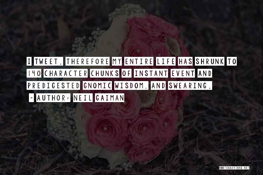 Neil Gaiman Quotes: I Tweet, Therefore My Entire Life Has Shrunk To 140 Character Chunks Of Instant Event And Predigested Gnomic Wisdom. And