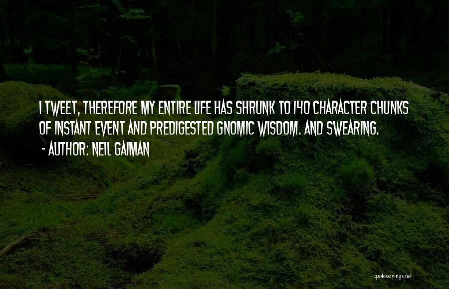 Neil Gaiman Quotes: I Tweet, Therefore My Entire Life Has Shrunk To 140 Character Chunks Of Instant Event And Predigested Gnomic Wisdom. And