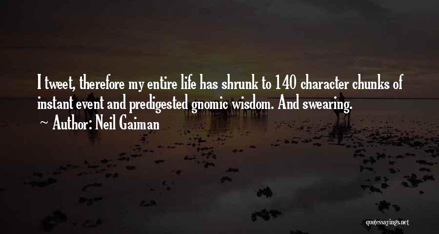 Neil Gaiman Quotes: I Tweet, Therefore My Entire Life Has Shrunk To 140 Character Chunks Of Instant Event And Predigested Gnomic Wisdom. And