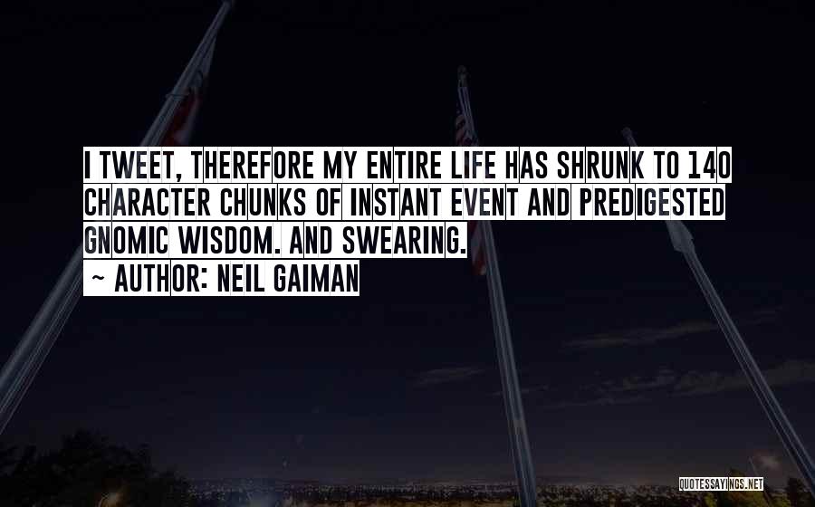 Neil Gaiman Quotes: I Tweet, Therefore My Entire Life Has Shrunk To 140 Character Chunks Of Instant Event And Predigested Gnomic Wisdom. And