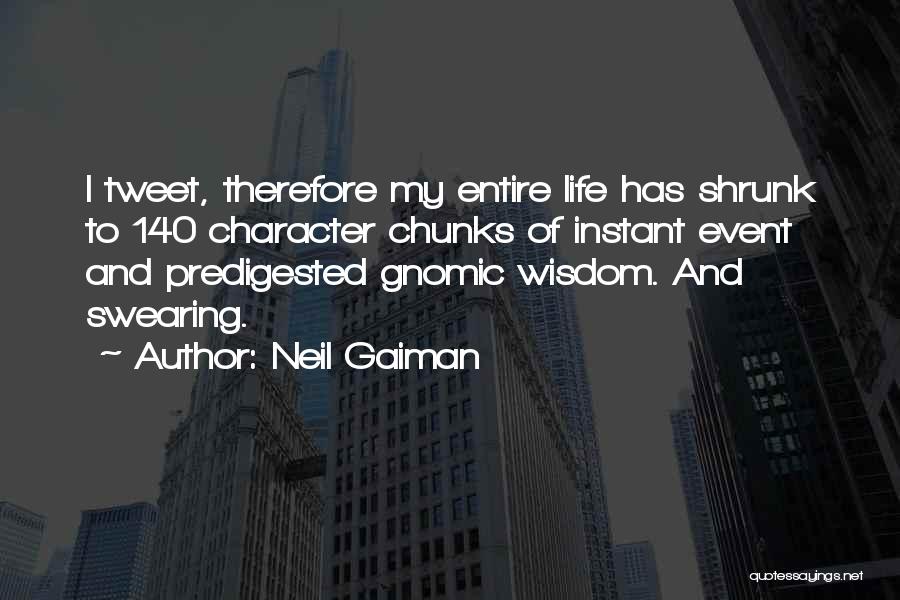 Neil Gaiman Quotes: I Tweet, Therefore My Entire Life Has Shrunk To 140 Character Chunks Of Instant Event And Predigested Gnomic Wisdom. And