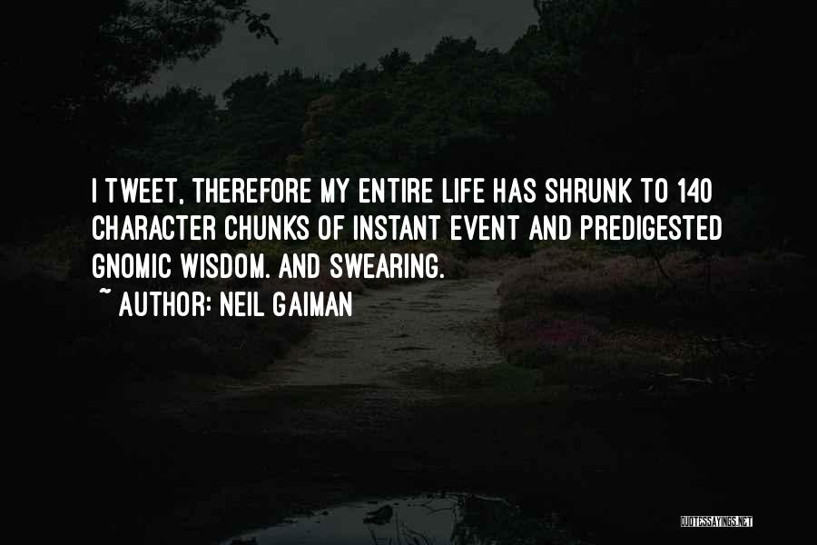 Neil Gaiman Quotes: I Tweet, Therefore My Entire Life Has Shrunk To 140 Character Chunks Of Instant Event And Predigested Gnomic Wisdom. And