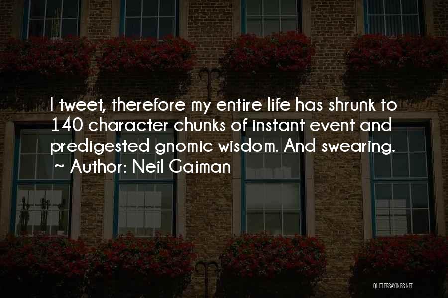 Neil Gaiman Quotes: I Tweet, Therefore My Entire Life Has Shrunk To 140 Character Chunks Of Instant Event And Predigested Gnomic Wisdom. And