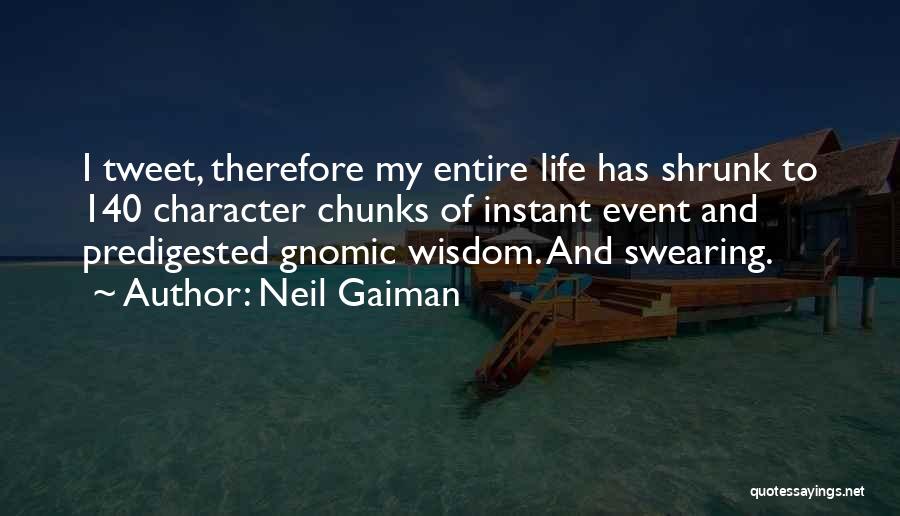 Neil Gaiman Quotes: I Tweet, Therefore My Entire Life Has Shrunk To 140 Character Chunks Of Instant Event And Predigested Gnomic Wisdom. And