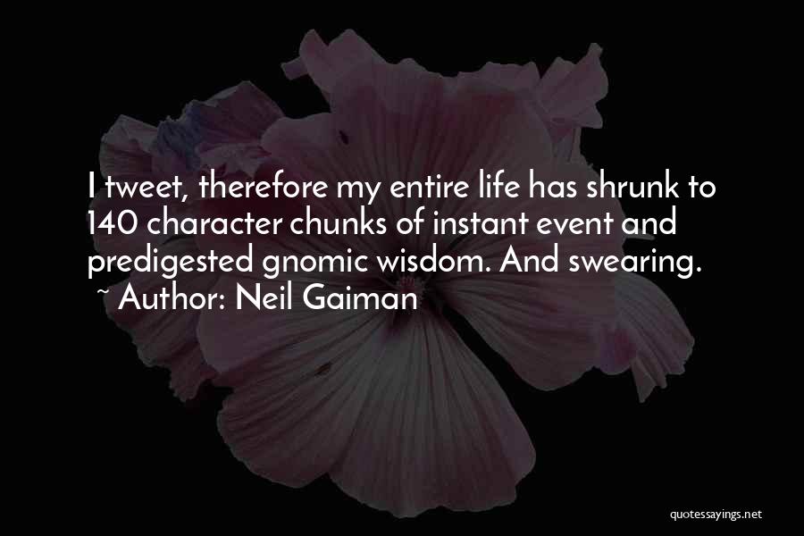 Neil Gaiman Quotes: I Tweet, Therefore My Entire Life Has Shrunk To 140 Character Chunks Of Instant Event And Predigested Gnomic Wisdom. And