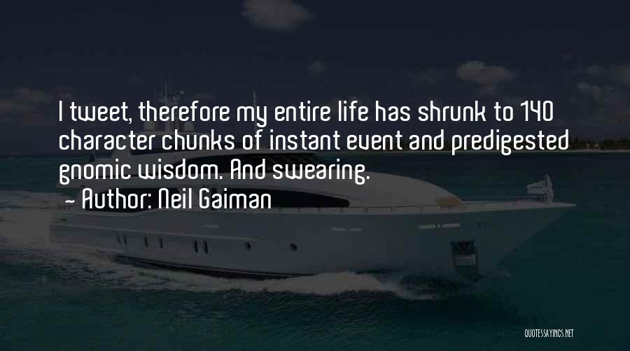 Neil Gaiman Quotes: I Tweet, Therefore My Entire Life Has Shrunk To 140 Character Chunks Of Instant Event And Predigested Gnomic Wisdom. And