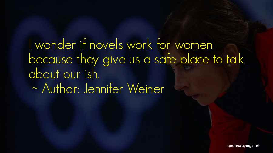 Jennifer Weiner Quotes: I Wonder If Novels Work For Women Because They Give Us A Safe Place To Talk About Our Ish.